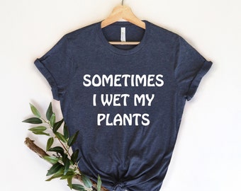 Manchmal nasse ich meine Pflanzen , Gärtner Shirt, Geschenk für Gärtner, Pflanzenfrau, lustige Gartenarbeit, Botanisches Shirt, Gartenliebhaber