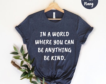 In a World Where you can Be anything Be Kind Shirt - Be Kind Gift - Positivity Quote - Choose Kindness - Kindness Tee - Anti-Bullying Shirt