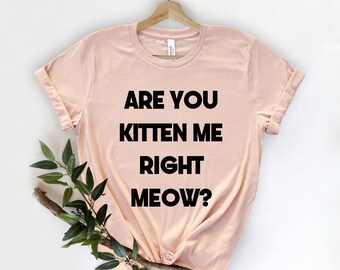 Are You Kitten Me Right Meow Shirt, Meow Tee, Funny Cat Shirt, Gift For Her, Kitten T-Shirt, Funny Shirt, Cat Mom Gift, Cat Lover Shirt