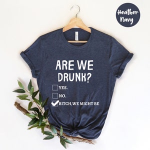 Are We Drunk Bitch We Might Be Shirt, Drinking Party Shirt, Funny Drinking Shirt, Drunk Shirt, Funny Drunk Shirt, Alcoholic Bestie Shirt