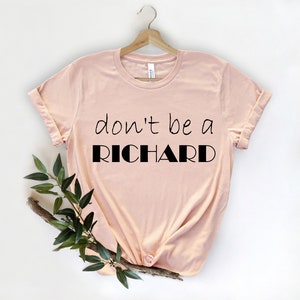 Don&#39;t Be A Richard Shirt, Funny Shirt, Funny Shirts, Shirts with Sayings, Birthday Gift Tee, Holiday Gift, Sarcastic Shirt, Fun Friend Shirt
