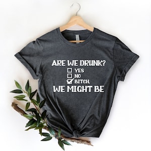 Are We Drunk Bitch We Might Be Shirts, Funny Women Shirt, Besties T-Shirt, Wine Lover Gift, Funny Drunk Shirt, Bitch Shirt, Drinking Shirt