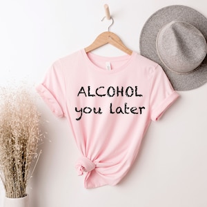 Alcohol You Later, Funny Alcohol Shirt, Gift For Alcohol, Drinking Shirt, Drinking Party, Alcoholic Shirt, Drink Alcohol Shirt, Drunk Shirt