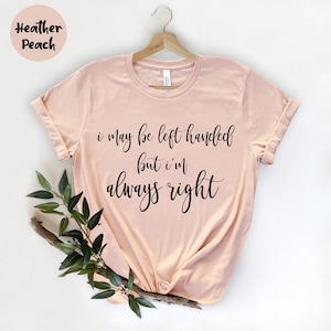 I May Be Left Handed But I&#39;m Always Right,  Gift For Left Hander, Left Hander T-Shirt, Left Handed Outfit, Left Handers Day, Funny Sayings