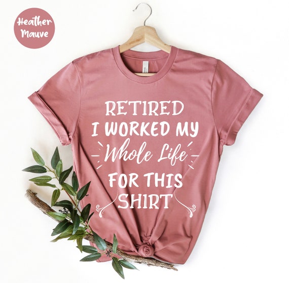 Retired Worked My Whole Life For This Shirt Retirement Gift Retired Worked My Whole Life For This Shirt Retirement Gift