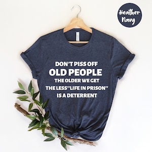 Don&#39;t Piss Off Old People, The Older We Get The Less Life, Funny Retirement, Gift For Dad, Gift for Grandparents, Retirement Shirt, Coworker