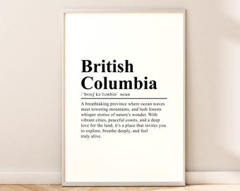 May include: A black and white printable art print with the definition of British Columbia. The text reads: "British Columbia /'brıtı kə'lambiǝ/ noun A breathtaking province where ocean waves meet towering mountains, and lush forests whisper stories of nature's wonder. With vibrant cities, peaceful coasts, and a deep love for the land, it's a place that invites you to explore, breathe deeply, and feel truly alive."