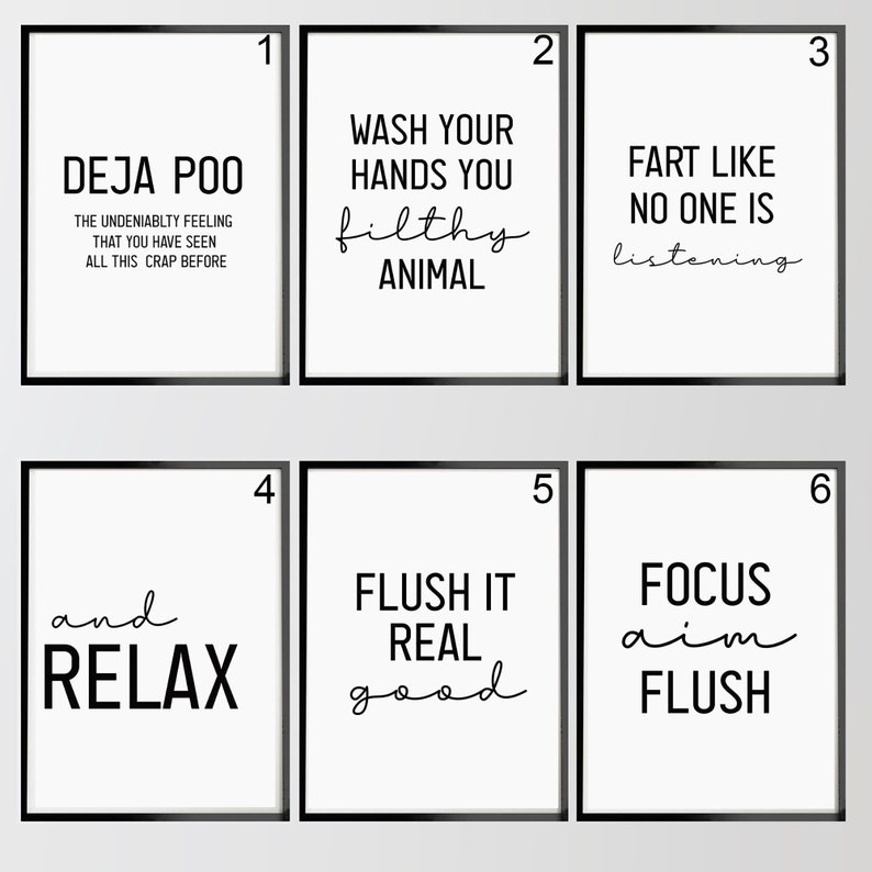 Pu&ograve; includere: Sei stampe incorniciate in nero con sfondi bianchi e testo nero. Le stampe presentano detti umoristici sul tema del bagno. La prima stampa dice "Deja Poo" e include il testo "The Undeniablty Feeling That You Have Seen All This Crap Before". La seconda stampa dice "Wash Your Hands You Filthy Animal". La terza stampa dice "Fart Like No One Is Listening". La quarta stampa dice "and Relax". La quinta stampa dice "Flush It Real Good". La sesta stampa dice "Focus Aim Flush".