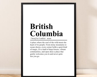 May include: Black and white printable wall art featuring a definition of British Columbia. The text reads: "British Columbia /'brıtı kə'lambiǝ/ noun A place where the soul of the wild meets the heart of its people. From misty mountains to ocean shores, every corner holds a quiet kind of magic. It's a land of deep forests, vibrant communities, and open skies a place that gently welcomes you in and never quite lets you go."