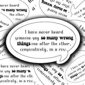 May include: A black and white image with a speech bubble that says "I have never heard someone say so many wrong things one after the other, consecutively, in a row."