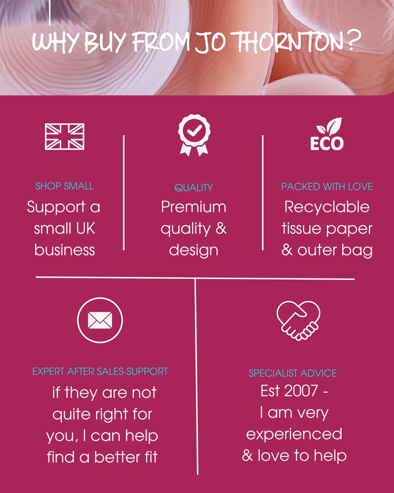 May include: Why buy from Jo Thornton? A pink and white graphic with text and icons. The text says "Support a small UK business", "Premium quality & design", "Recyclable tissue paper & outer bag", "if they are not quite right for you, I can help find a better fit", and "Est 2007 - I am very experienced & love to help".
