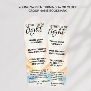 May include: Two bookmarks with the text "GATHERER OF light" in a script font. The bookmarks have text that reads "TRUSTS DIVINE GUIDANCE", "DRAWS STRENGTH FROM COVENANTS", and "SEEKS, GATHERS AND REFLECTS GOD'S LIGHT". The top of the image reads "YOUNG WOMEN TURNING 16 OR OLDER GROUP NAME BOOKMARK".
