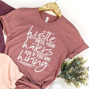 Hustle Shirt, Sassy Shirt, Haters Gonna Hate Shirt Hustle Until Your Haters Ask If You Are Hiring Shirt, Run This Shirt, Hustle Tee