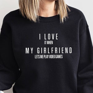 Boyfriend Long Sleeve Shirt, I Love My Girlfriend Hoodies, Funny Couple Sweatshirt, Valentines Day, It When Lets Me Play Video Games Hoodies