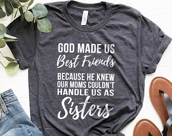 Funny Sister Shirt, Best Friend Shirt, Bestie Shirt, God Made Us Best Friends Because He Knew Our Moms Couldn&#39;t Handle Us As Sisters Shirt