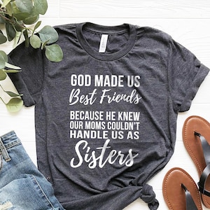 Funny Sister Shirt, Best Friend Shirt, Bestie Shirt, God Made Us Best Friends Because He Knew Our Moms Couldn't Handle Us As Sisters Shirt