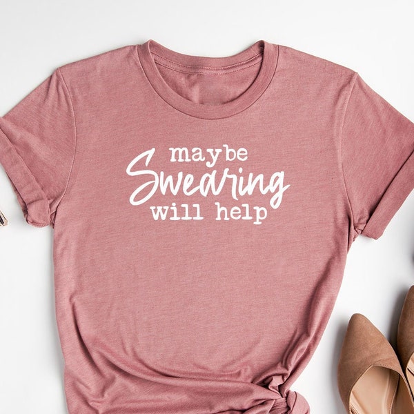 Funny T-Shirt, Humorous Shirt, Funny Sarcastic Shirt, Mothers Day Gift, Cuss Lover Shirt, Funny Mom T Shirt, Maybe Swearing Will Help TShirt