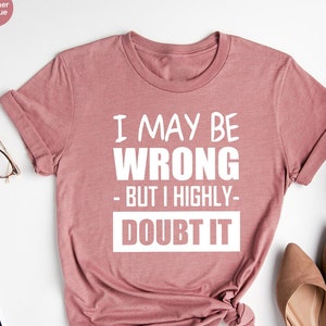 Funny Saying Shirt, Funny Sarcastic Shirt, I May Be Wrong But I Highly Doubt It TShirt, Hilarious Shirt, Cool T Shirts, Attitude Shirt,