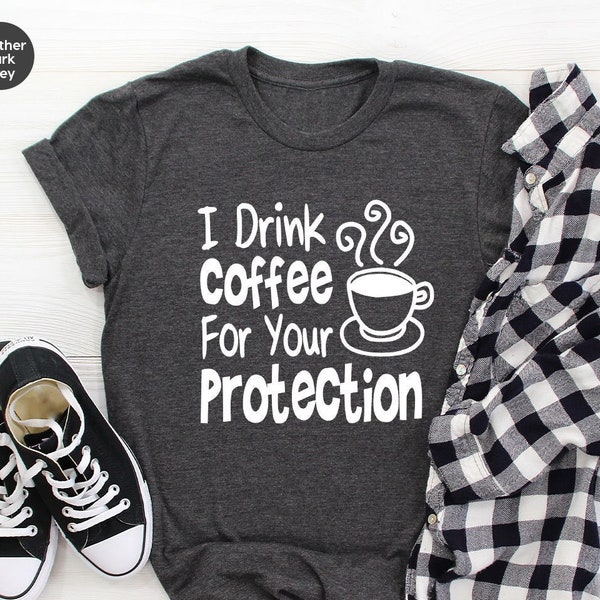 I Drink Coffee For Your Protection Shirt ,Funny Saying TShirt,Sarcastic Quote Shirt, Coffee Lover Gift, Funny Coffee T Shirt, Sarcastic Tees