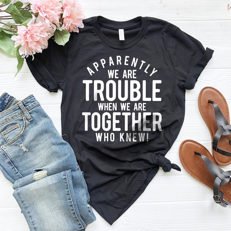 Bestie T-Shirt, Best Friend Gift, Best Friend T-Shirts, Bff Birthday Gift, Apparently We Are Trouble When We Are Together Who Knew Shirt image 2