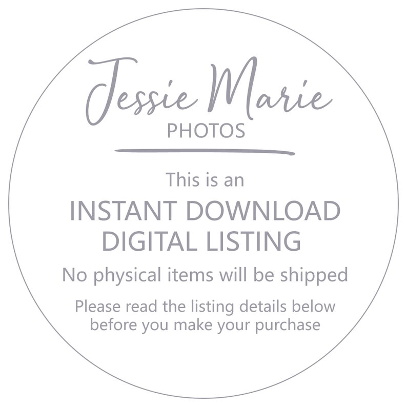 May include: A white circle with grey text that reads "Jessie Marie PHOTOS" and "This is an INSTANT DOWNLOAD DIGITAL LISTING. No physical items will be shipped. Please read the listing details below before you make your purchase."