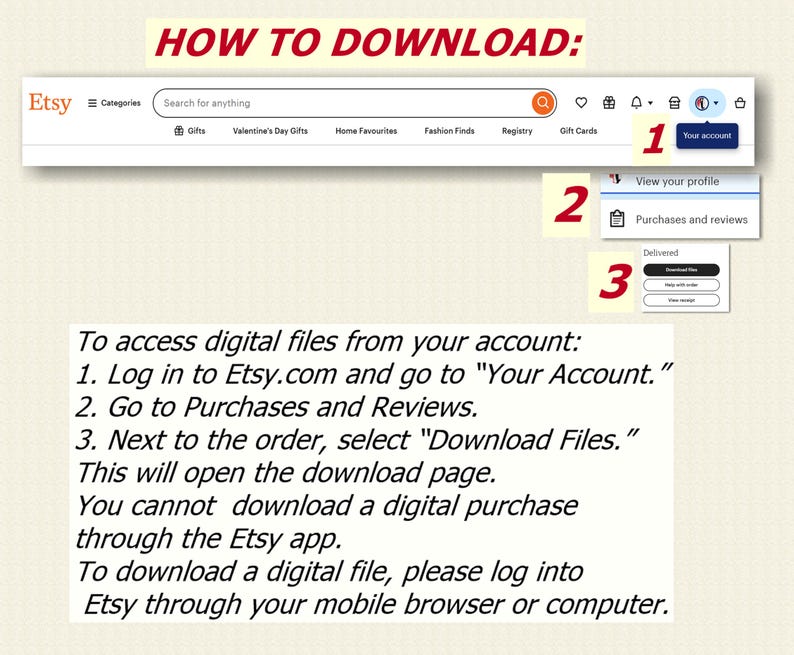May include: A screenshot of the Etsy website showing instructions on how to download digital files from your account. The instructions include logging into your account, going to Purchases and Reviews, and selecting "Download Files" next to the order. The text also states that you cannot download a digital purchase through the Etsy app.
