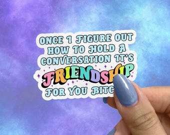 Funny Mental Health Sticker, Once I Figure Out How to Have a Conversation It’s Friendship for You Bitches