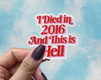 Funny Existential Crisis Sticker, I Died in 2016 and This Is Hell