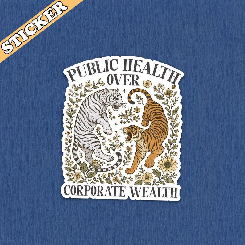 May include: A sticker with a white border featuring two tigers, one white and one orange, facing each other. The text "PUBLIC HEALTH OVER CORPORATE WEALTH" is displayed in a stylized font. The sticker has a blue background and the word "STICKER" in a yellow banner.