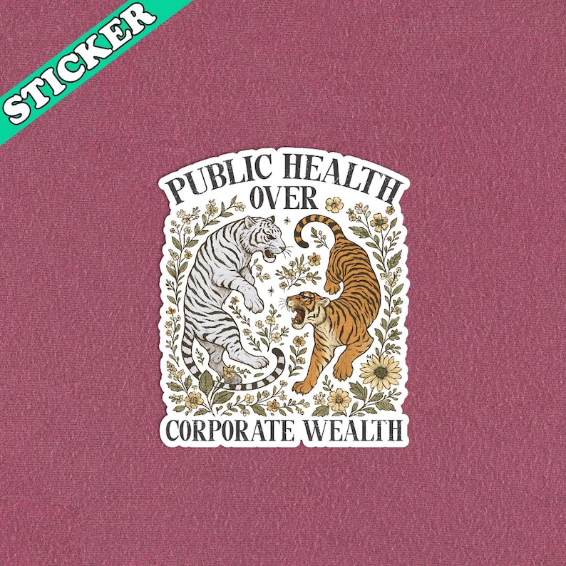 May include: A sticker with a vintage design featuring two tigers facing each other, surrounded by floral elements. The text reads "PUBLIC HEALTH OVER CORPORATE WEALTH" in a stylized font. The word "STICKER" is in a green banner in the upper left corner.
