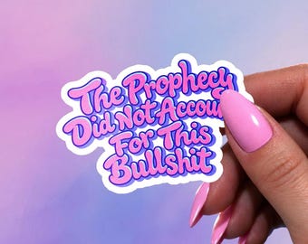 Funny Sarcastic Sticker, The Prophecy Did Not Account For This Bullshit