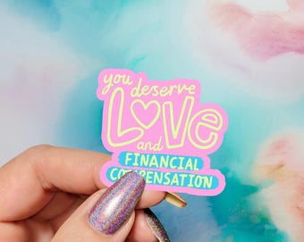 You Deserve Love & Financial Compensation Sticker, Cute Funny Mental Health