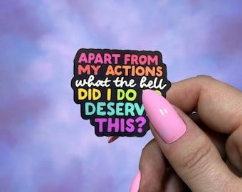 Apart From My Actions Sticker, What Did I Do to Deserve This