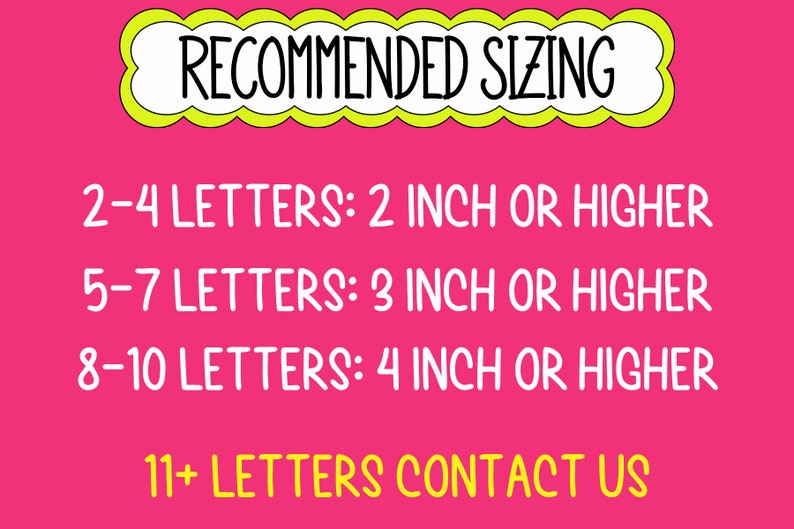 May include: A pink background with white text outlining recommended sizing for lettering. The text reads: "RECOMMENDED SIZING"  "2-4 LETTERS: 2 INCH OR HIGHER"  "5-7 LETTERS: 3 INCH OR HIGHER"  "8-10 LETTERS: 4 INCH OR HIGHER"  "11+ LETTERS CONTACT US"