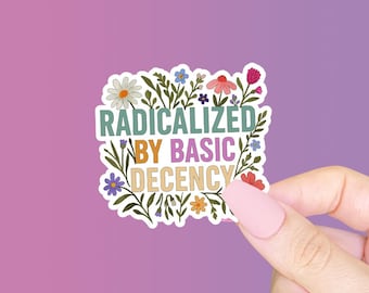 Radicalized by Basic Decency Sticker, Leftist Liberal, Floral Protest Stickers, Anti Fascist, No Human is Illegal, Radical Empathy Sticker