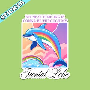 May include: A sticker featuring a cartoon dolphin with a rainbow design leaping through the air. The text reads "My next piercing is gonna be through my Frontal Lobe" in a playful font. The sticker has a white border and a green background.