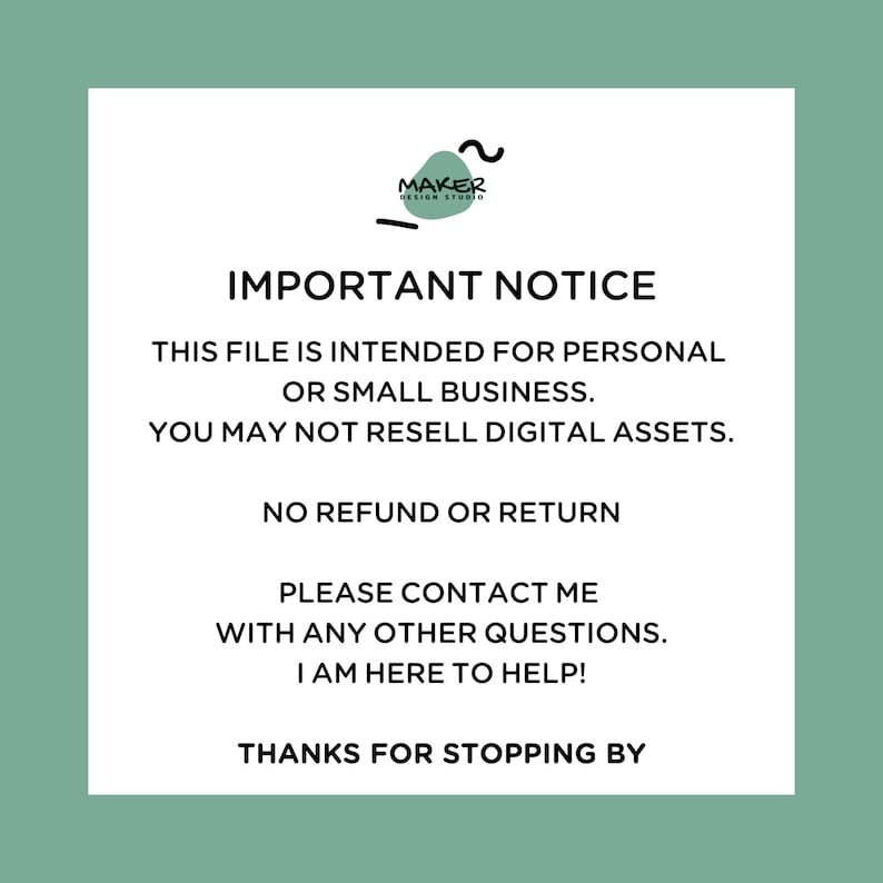 May include: A white background with text and a Maker Design Studio logo. The text reads "IMPORTANT NOTICE" and details regarding personal or small business use, digital assets, and no refunds. It also includes contact information and a thank you.