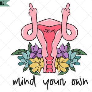 Mind Your Own Uterus Png, Floral Uterus Png, Women&#39;s Rights Png, Uterus Png, My Body My Choice Png, Pro Choice Png, Feminist Png