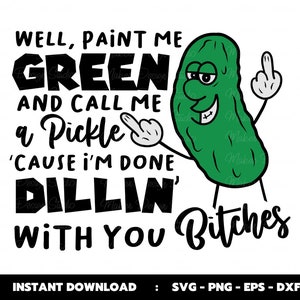Bene dipingimi di verde e chiamami un sottaceto Perché ho finito Dillin With You Bitches Svg, Pickle Cutting Files, Cricut Design, Sublimazione