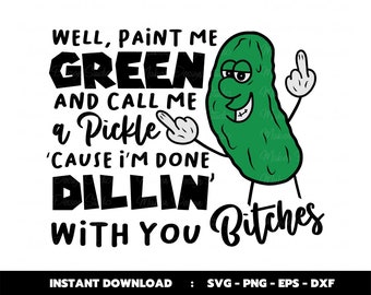 Well Paint Me Green And Call Me A Pickle Cause I'm Done Dillin With You Bitches Svg, Pickle Cutting Files, Cricut Design, Sublimation