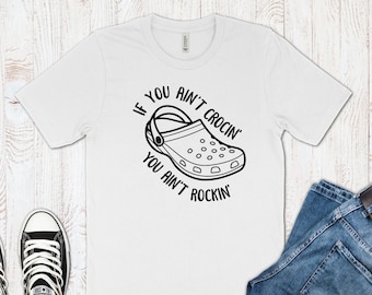 If You Ain&#39;t Crocin&#39; You Ain&#39;t Rockin&#39; Shirt, Funny Croc T Shirt, Crocs Lover Gift, Funny Crocs Shoes Shirt