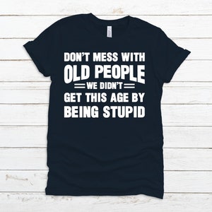 Funny Old People T-Shirt, Don&#39;t Mess With Old People Shirt, Gift For Grandparents, Didn&#39;t Get This Age By Being Stupid Shirt