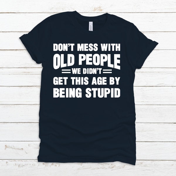 Funny Old People T-Shirt, Don't Mess With Old People Shirt, Gift For Grandparents, Didn't Get This Age By Being Stupid Shirt