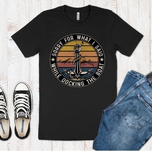 Sorry For What I Said When Docking The Boat Shirt, Funny Boating Shirt, Boat Shirt, Womens Shirt, Mens Shirt, Gift For Him