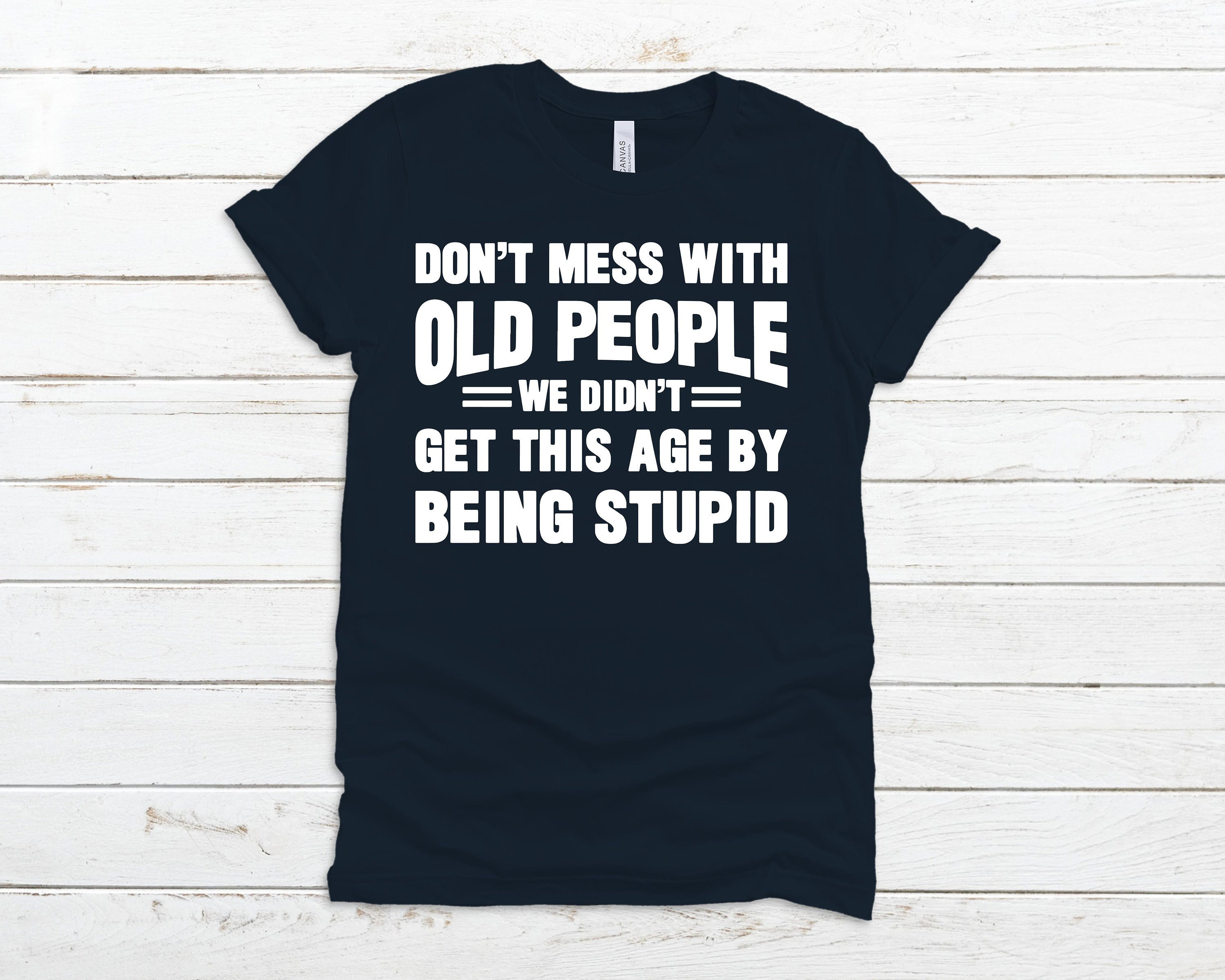 Funny Old People T-Shirt, Don't Mess With Old People Shirt, Gift For Grandparents, Didn't Get This Age By Being Stupid Shirt