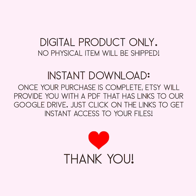 May include: A digital product notice on a light pink background. The text reads "DIGITAL PRODUCT ONLY. NO PHYSICAL ITEM WILL BE SHIPPED!" followed by instructions for instant download. A red heart graphic is below the text "THANK YOU!"