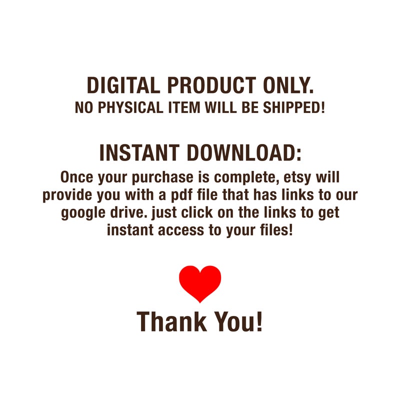 Op de afbeelding: Tekst op een witte achtergrond die luidt "DIGITAAL PRODUCT ALLEEN. GEEN FY SIEK ITEM WORDT VERZONDEN! DIRECTE DOWNLOAD: Zodra uw aankoop is voltooid, zal Etsy u een PDF-bestand met links naar onze Google Drive sturen. Klik gewoon op de links om direct toegang te krijgen tot uw bestanden! Bedankt!" met een rood hartpictogram onder de tekst.