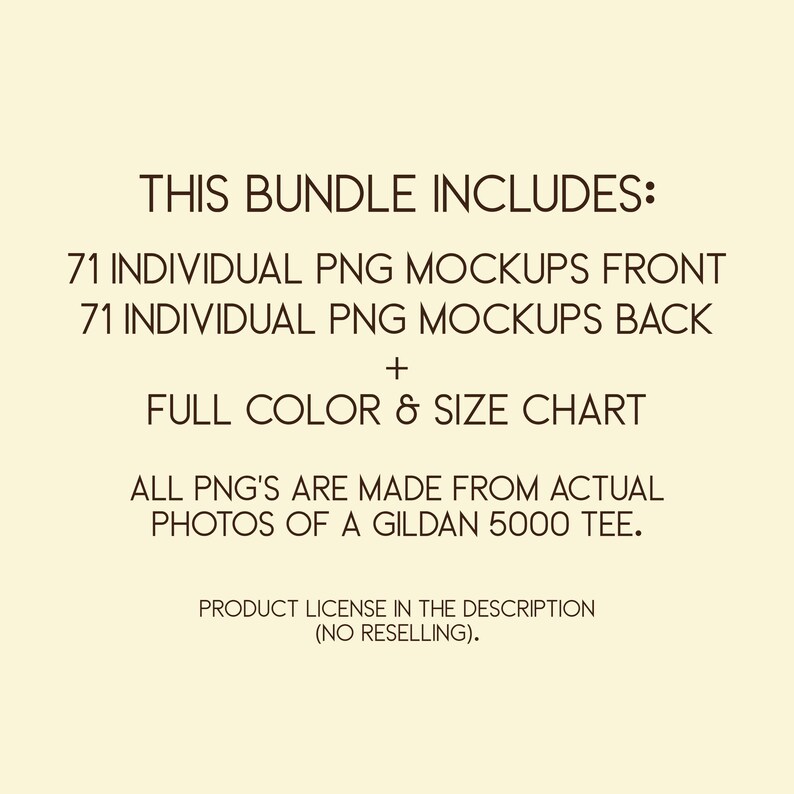May include: Cream-colored image with text: "THIS BUNDLE INCLUDES: 71 INDIVIDUAL PNG MOCKUPS FRONT, 71 INDIVIDUAL PNG MOCKUPS BACK, + FULL COLOR & SIZE CHART. ALL PNG'S ARE MADE FROM ACTUAL PHOTOS OF A GILDAN 5000 TEE. PRODUCT LICENSE IN THE DESCRIPTION (NO RESELLING)."