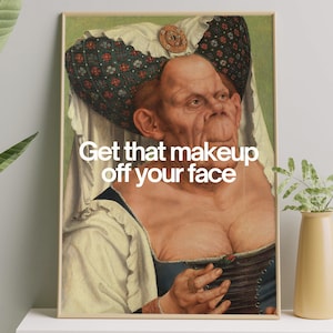 May include: A painting of a woman with a large, ornate headdress and heavy makeup. The text "Get that makeup off your face" is superimposed on the image.