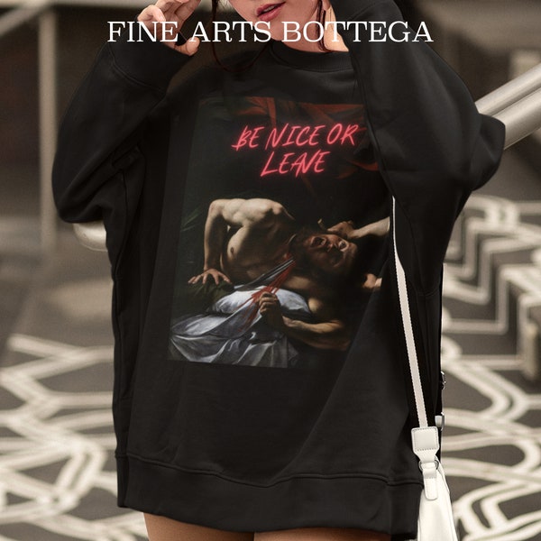 Be Nice or Leave Unisex Sweatshirt | Judith Beheading Holofernes (detail) - Caravaggio | Quote Print | Famous Painting | Renaissance Sweater